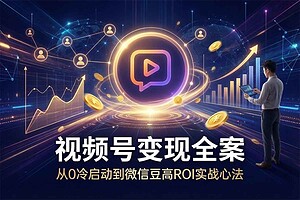 2026视频号电商全链路实战课：从0起号到微信豆投放（含ROAS提升攻略）
